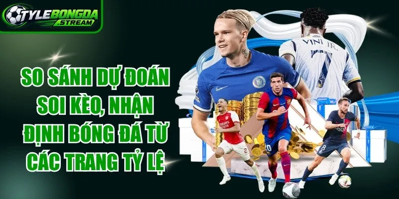 So sánh dự đoán soi kèo, nhận định bóng đá từ các trang tỷ lệ