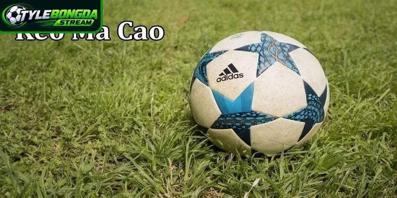 Kèo Ma Cao là hình thức cá cược bóng đá trực tuyến quen thuộc